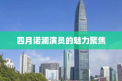 四月諾瀾演員的魅力聚焦