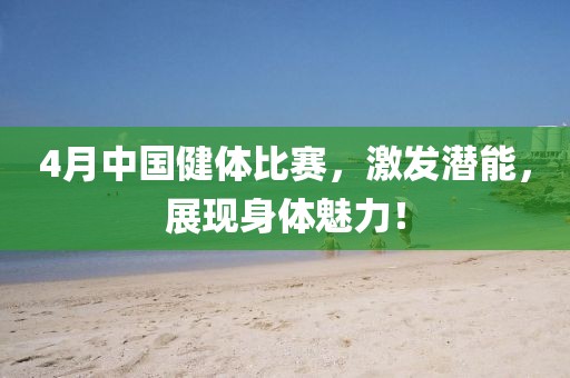 4月中國健體比賽，激發潛能，展現身體魅力！