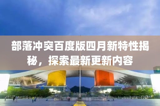 部落沖突百度版四月新特性揭秘，探索最新更新內容