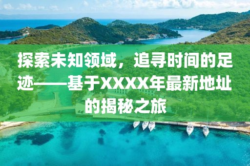 探索未知領域，追尋時間的足跡——基于XXXX年最新地址的揭秘之旅
