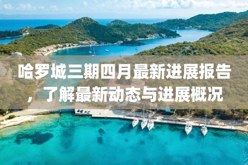 哈羅城三期四月最新進展報告，了解最新動態與進展概況