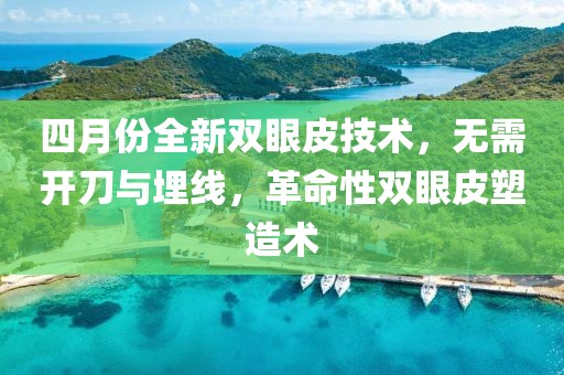 四月份全新雙眼皮技術，無需開刀與埋線，革命性雙眼皮塑造術