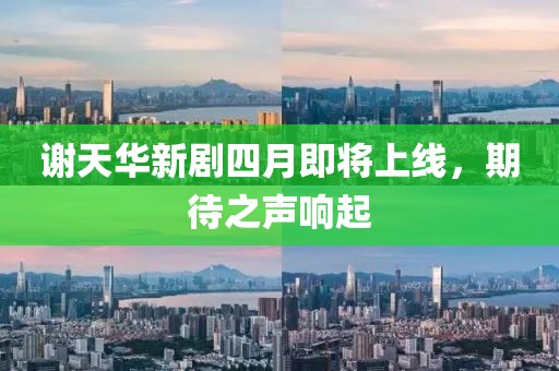 謝天華新劇四月即將上線，期待之聲響起