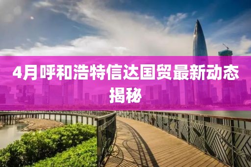 4月呼和浩特信達國貿最新動態揭秘