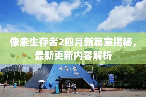 像素生存者2四月新篇章揭秘，最新更新內容解析