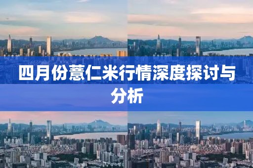 四月份薏仁米行情深度探討與分析