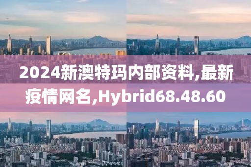 2024新澳特瑪內部資料,最新疫情網名,Hybrid68.48.60