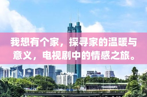 我想有個家，探尋家的溫暖與意義，電視劇中的情感之旅。