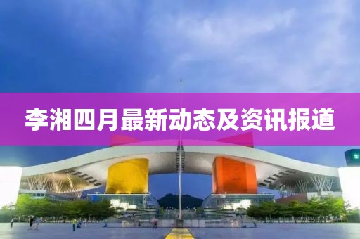 李湘四月最新動態及資訊報道