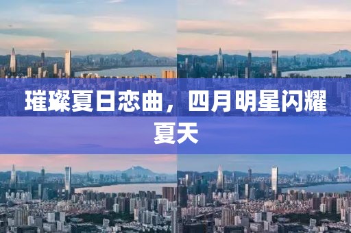 璀璨夏日戀曲，四月明星閃耀夏天