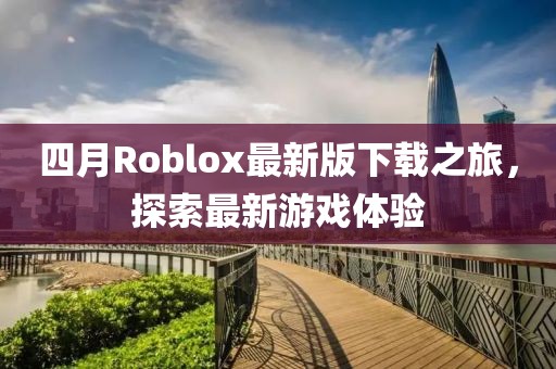 四月Roblox最新版下載之旅，探索最新游戲體驗