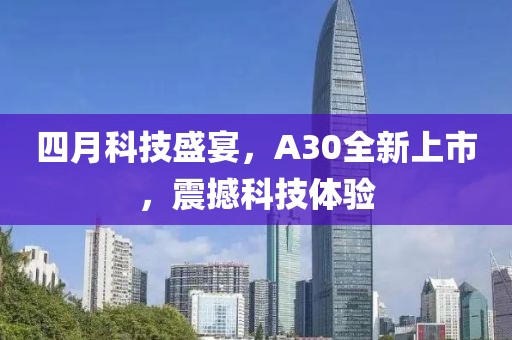 四月科技盛宴，A30全新上市，震撼科技體驗