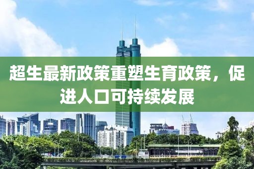 超生最新政策重塑生育政策，促進人口可持續發展