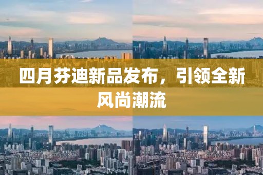 四月芬迪新品發布，引領全新風尚潮流