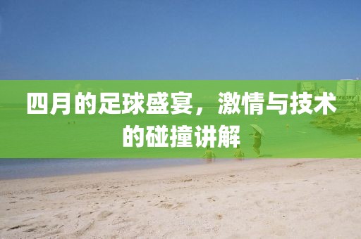 四月的足球盛宴，激情與技術的碰撞講解