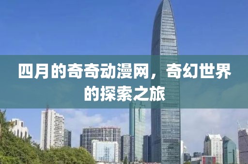 四月的奇奇動漫網，奇幻世界的探索之旅