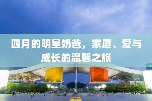 四月的明星奶爸，家庭、愛與成長的溫馨之旅