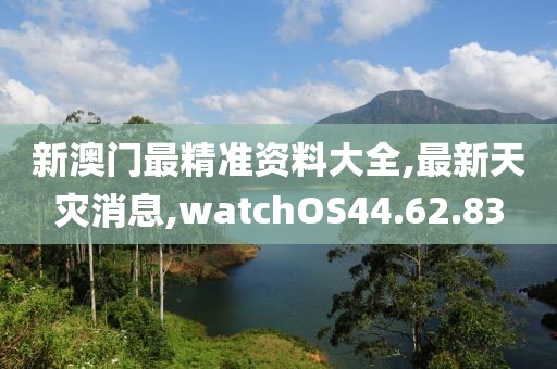 新澳門最精準資料大全,最新天災消息,watchOS44.62.83