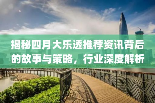 揭秘四月大樂透推薦資訊背后的故事與策略，行業深度解析