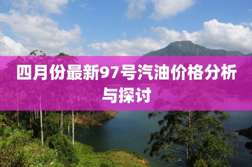 四月份最新97號汽油價格分析與探討
