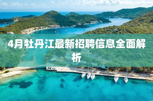 4月牡丹江最新招聘信息全面解析