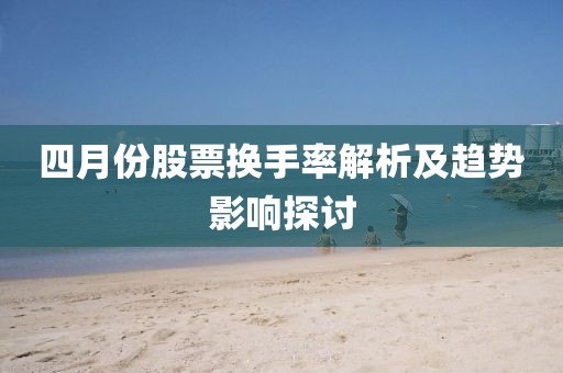 四月份股票換手率解析及趨勢影響探討