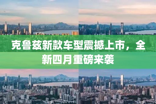 克魯茲新款車型震撼上市，全新四月重磅來襲