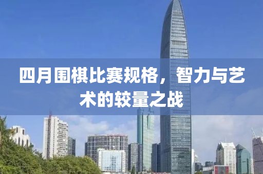 四月圍棋比賽規格，智力與藝術的較量之戰