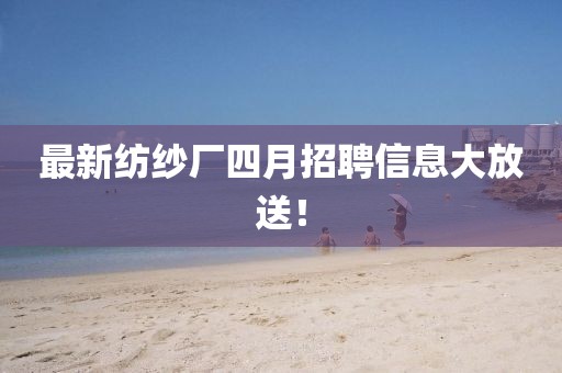 最新紡紗廠四月招聘信息大放送！