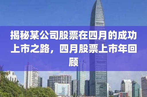 揭秘某公司股票在四月的成功上市之路，四月股票上市年回顧