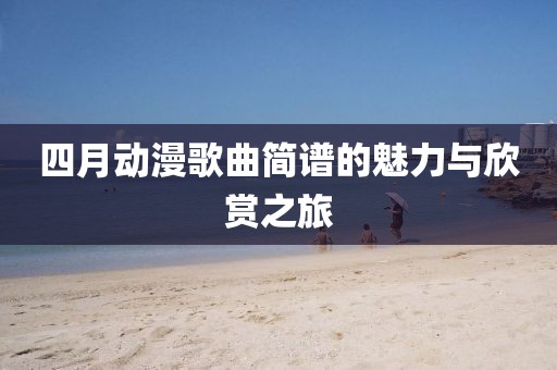 四月動漫歌曲簡譜的魅力與欣賞之旅
