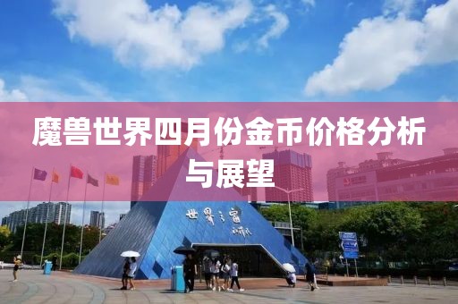 魔獸世界四月份金幣價格分析與展望