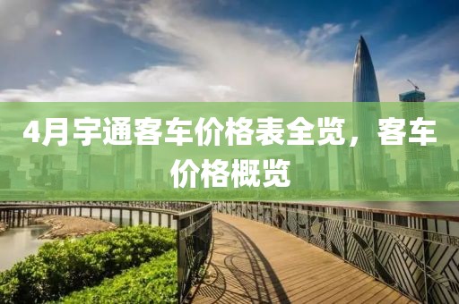 4月宇通客車價格表全覽，客車價格概覽
