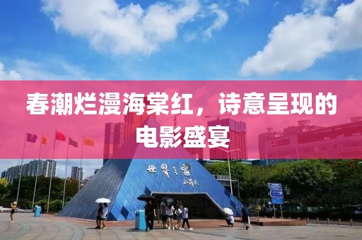 春潮爛漫海棠紅，詩意呈現的電影盛宴