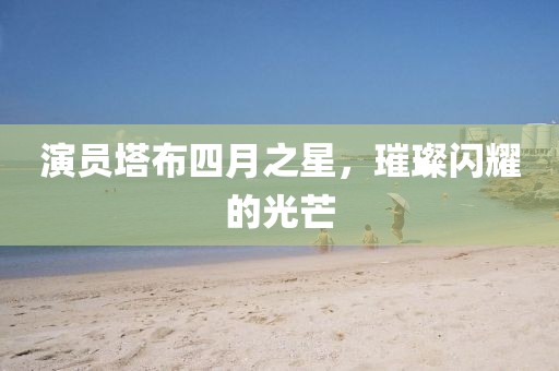 演員塔布四月之星，璀璨閃耀的光芒