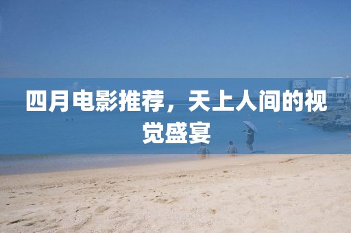 四月電影推薦，天上人間的視覺盛宴