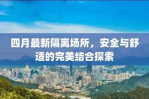 四月最新隔離場所，安全與舒適的完美結合探索