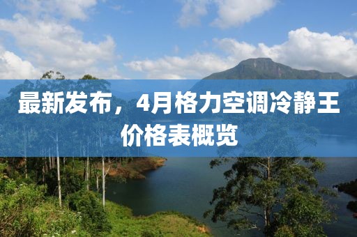 最新發布，4月格力空調冷靜王價格表概覽