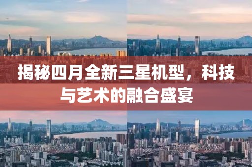 揭秘四月全新三星機型，科技與藝術的融合盛宴