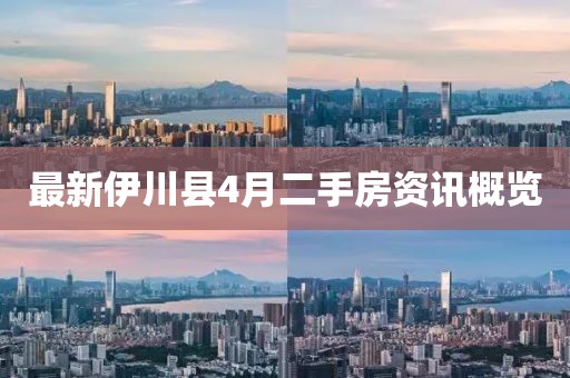 最新伊川縣4月二手房資訊概覽