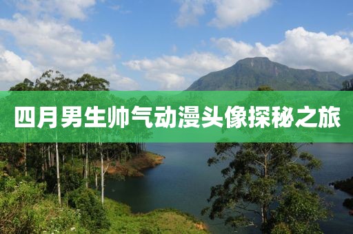 四月男生帥氣動漫頭像探秘之旅
