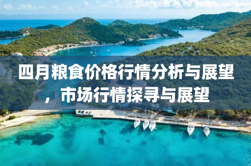 四月糧食價格行情分析與展望，市場行情探尋與展望