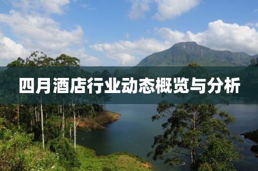 四月酒店行業動態概覽與分析
