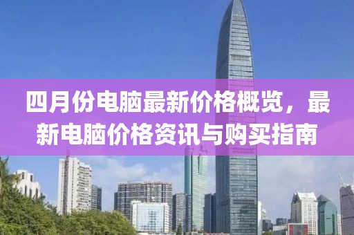 四月份電腦最新價格概覽，最新電腦價格資訊與購買指南