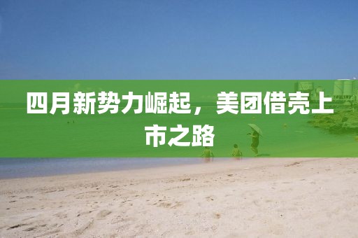 四月新勢力崛起，美團借殼上市之路
