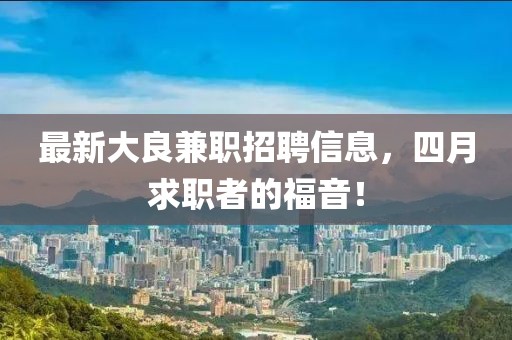 最新大良兼職招聘信息，四月求職者的福音！