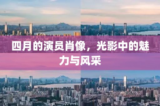 四月的演員肖像，光影中的魅力與風采