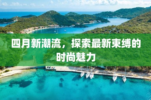四月新潮流，探索最新束縛的時尚魅力