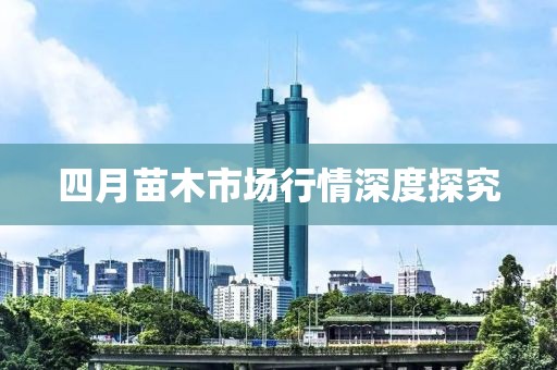 四月苗木市場行情深度探究