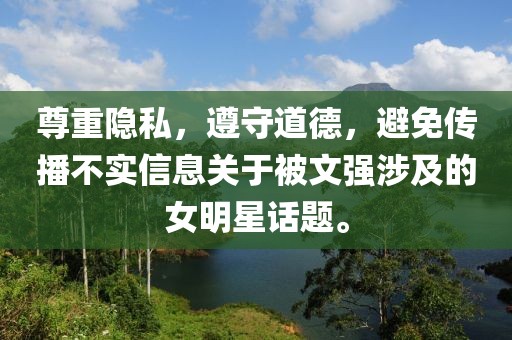 尊重隱私，遵守道德，避免傳播不實信息關于被文強涉及的女明星話題。
